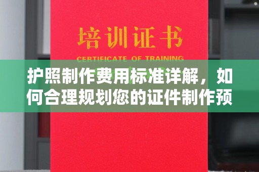 淄川护照制作费用标准详解，如何合理规划您的证件制作预算